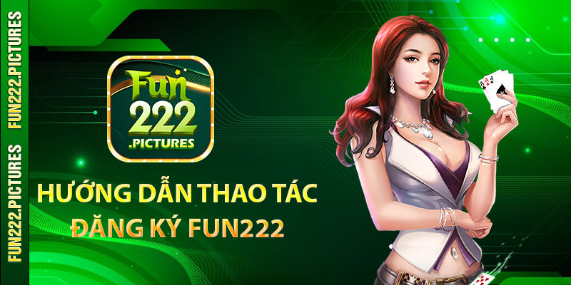 Hướng dẫn thao tác đăng ký Fun222